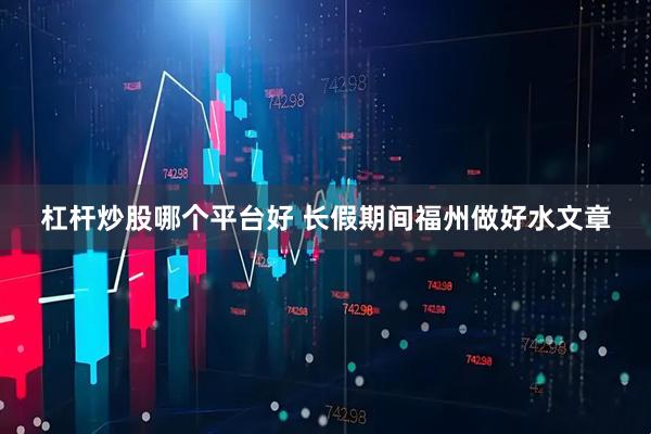 杠杆炒股哪个平台好 长假期间福州做好水文章