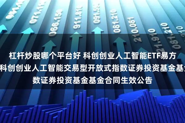 杠杆炒股哪个平台好 科创创业人工智能ETF易方达: 易方达中证科创创业人工智能交易型开放式指数证券投资基金基金合同生效公告
