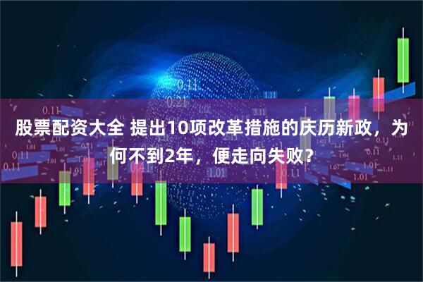 股票配资大全 提出10项改革措施的庆历新政，为何不到2年，便走向失败？